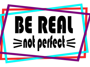 Be Real Not Perfect